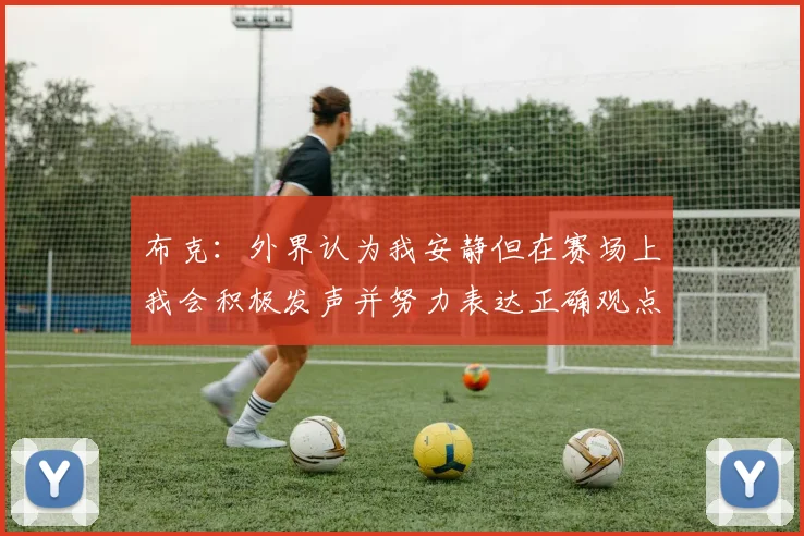 布克：外界认为我安静但在赛场上我会积极发声并努力表达正确观点