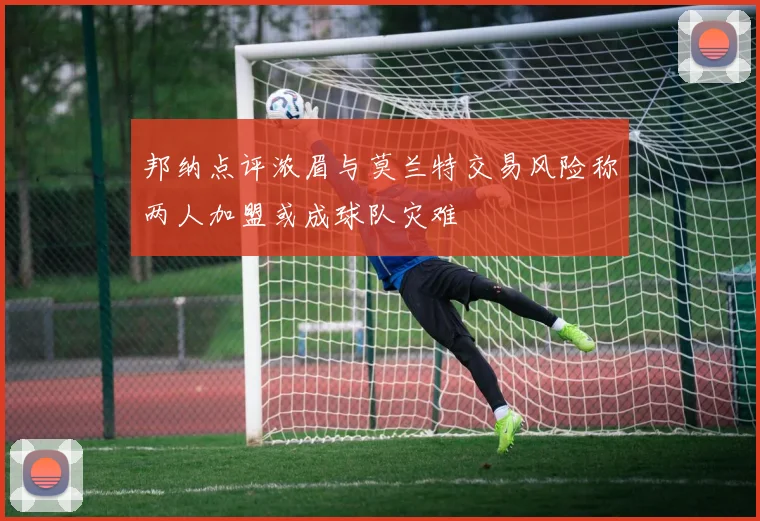 邦纳点评浓眉与莫兰特交易风险称两人加盟或成球队灾难