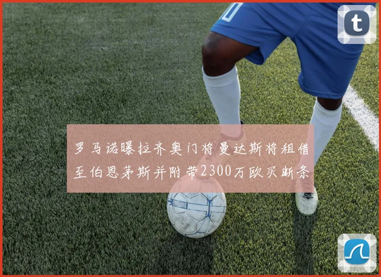 罗马诺曝拉齐奥门将曼达斯将租借至伯恩茅斯并附带2300万欧买断条款
