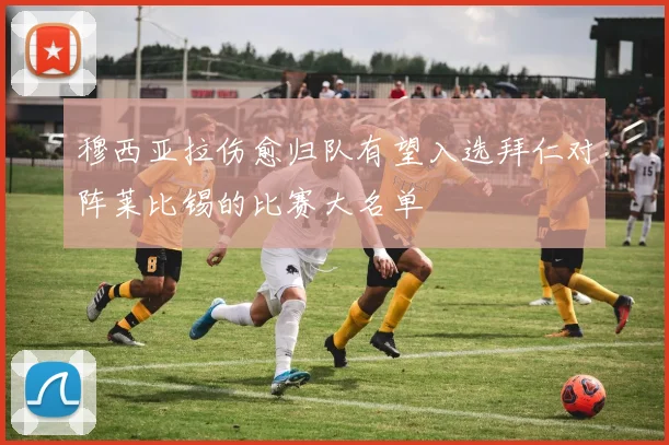 穆西亚拉伤愈归队有望入选拜仁对阵莱比锡的比赛大名单