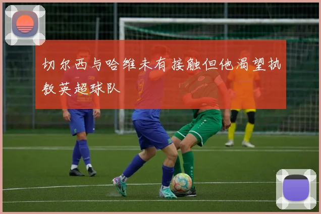 切尔西与哈维未有接触但他渴望执教英超球队
