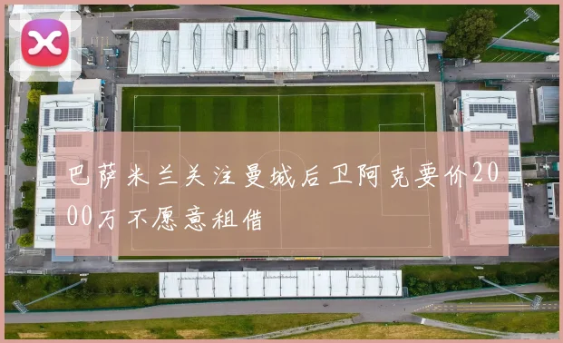 巴萨米兰关注曼城后卫阿克要价2000万不愿意租借