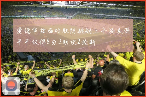 爱德华兹面对联防挑战上半场表现平平仅得8分3助攻2抢断