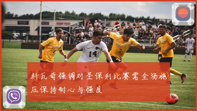 科瓦奇强调对圣保利比赛需全场施压保持耐心与强度