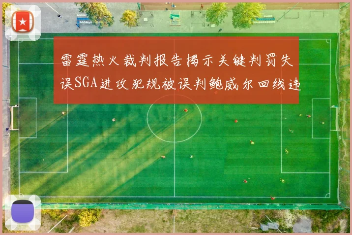 雷霆热火裁判报告揭示关键判罚失误SGA进攻犯规被误判鲍威尔回线违例未被吹罚