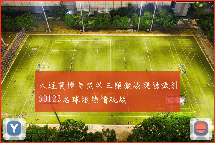 大连英博与武汉三镇激战现场吸引60122名球迷热情观战
