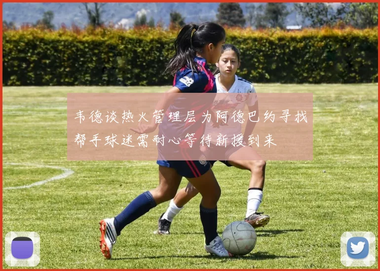 韦德谈热火管理层为阿德巴约寻找帮手球迷需耐心等待新援到来